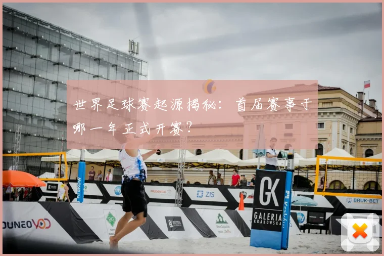 世界足球赛起源揭秘：首届赛事于哪一年正式开赛？