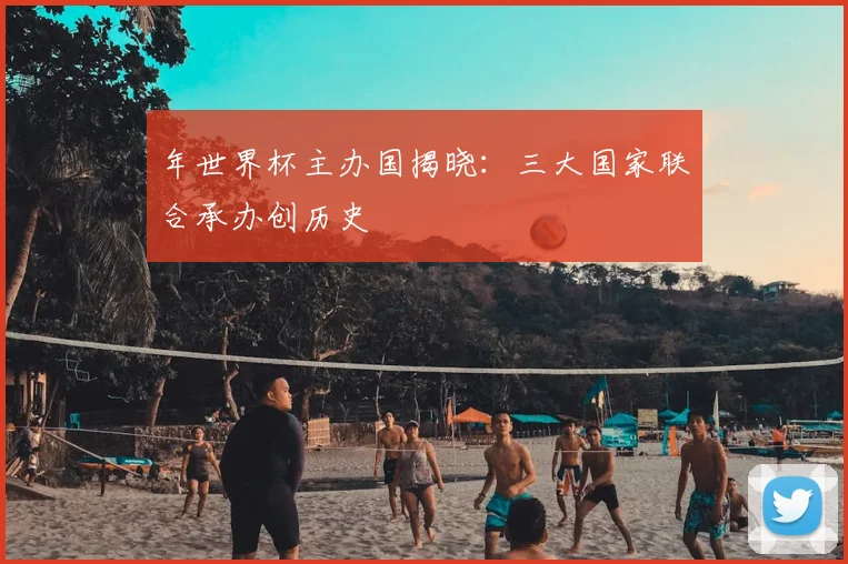 年世界杯主办国揭晓:三大国家联合承办创历史