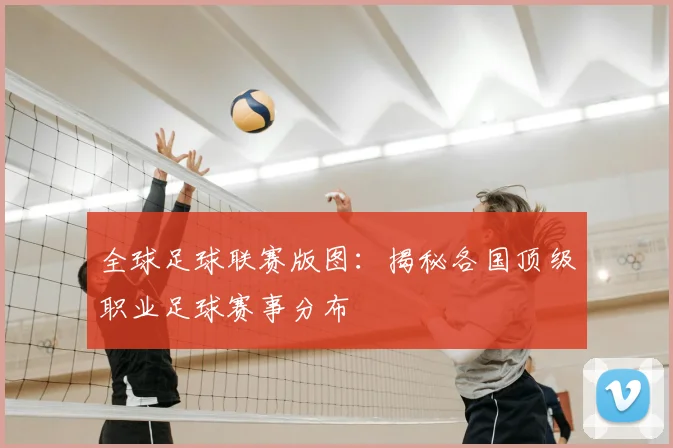 全球足球联赛版图：揭秘各国顶级职业足球赛事分布