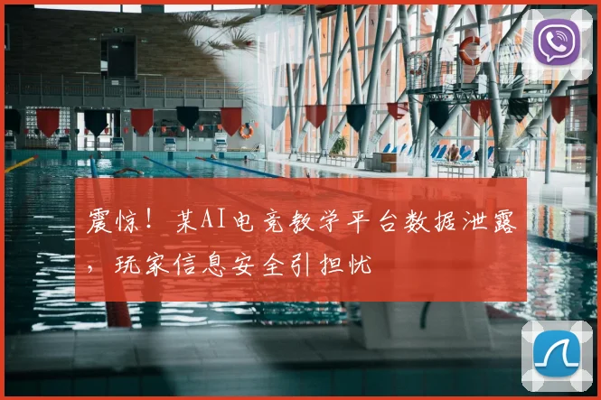 震惊！某AI电竞教学平台数据泄露，玩家信息安全引担忧