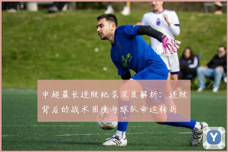 中超最长连败纪录深度解析：连败背后的战术困境与球队命运转折