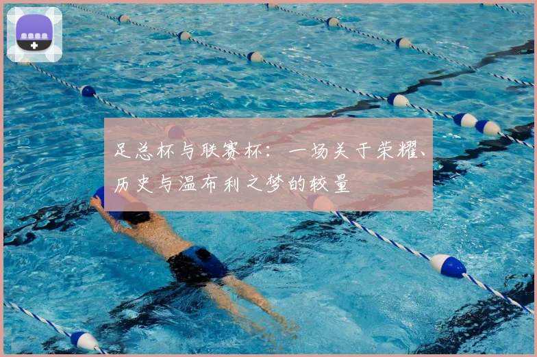 足总杯与联赛杯：一场关于荣耀、历史与温布利之梦的较量
