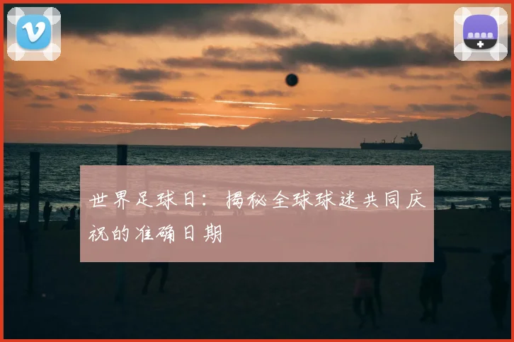 世界足球日:揭秘全球球迷共同庆祝的准确日期