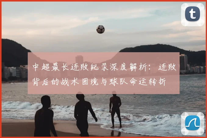 中超最长连败纪录深度解析:连败背后的战术困境与球队命运转折