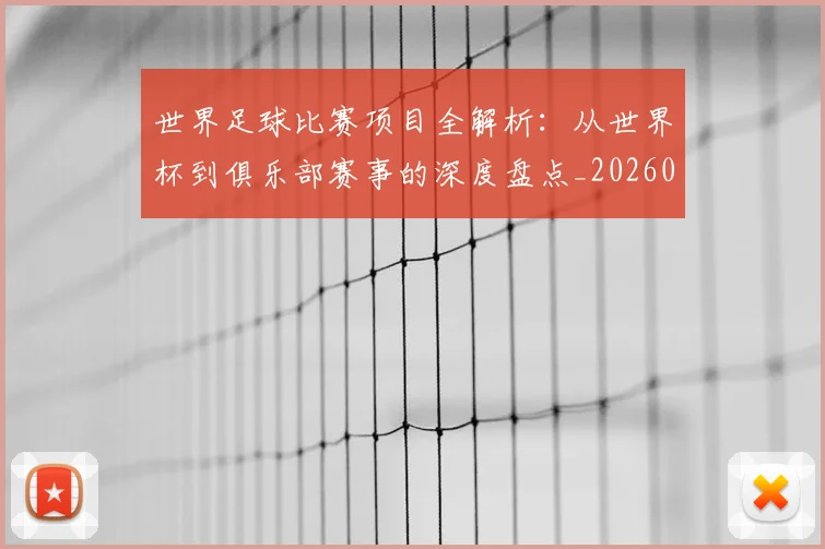 世界足球比赛项目全解析:从世界杯到俱乐部赛事的深度盘点_20260609201531
