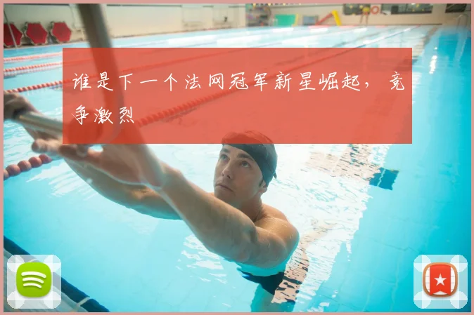 谁是下一个法网冠军新星崛起,竞争激烈