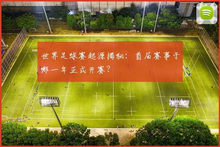 世界足球赛起源揭秘:首届赛事于哪一年正式开赛?