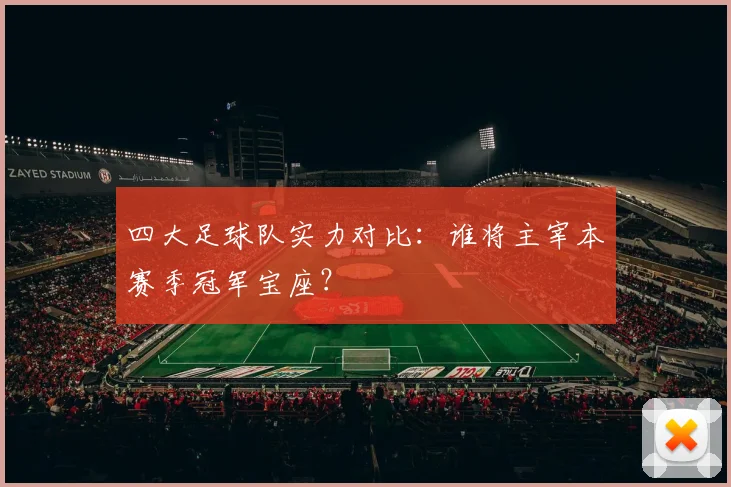 四大足球队实力对比：谁将主宰本赛季冠军宝座？