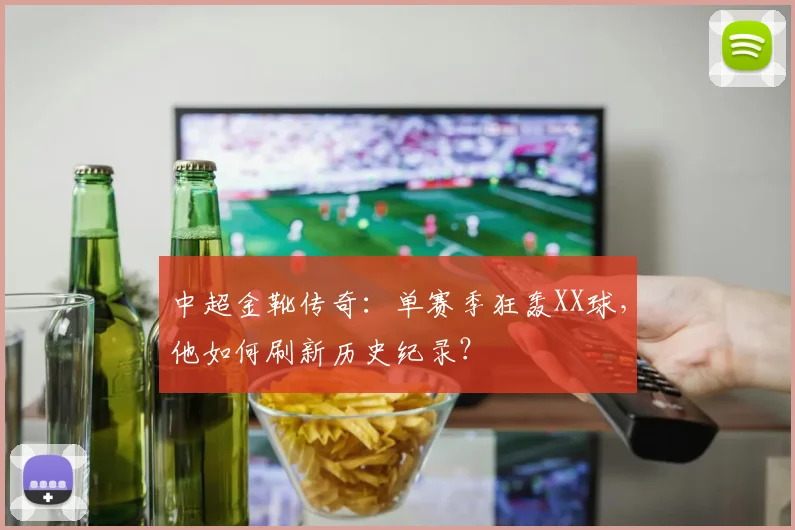 中超金靴传奇：单赛季狂轰XX球，他如何刷新历史纪录？