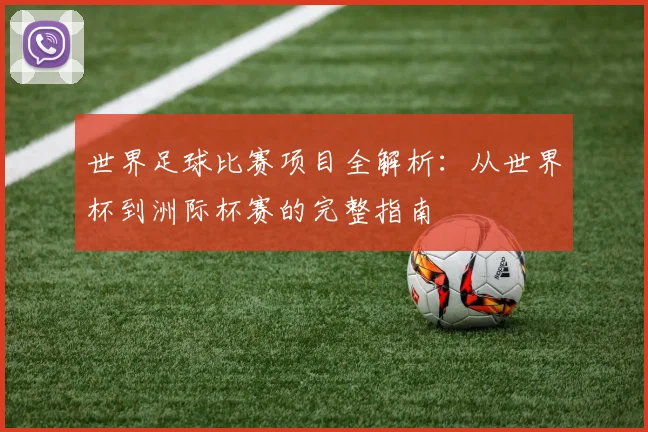 世界足球比赛项目全解析：从世界杯到洲际杯赛的完整指南