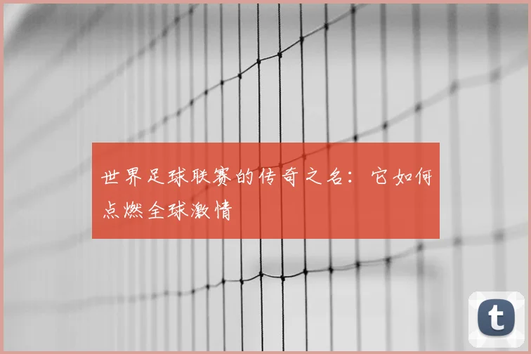 世界足球联赛的传奇之名:它如何点燃全球激情